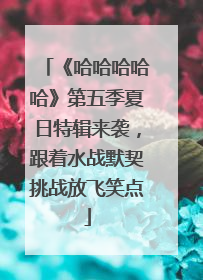 《哈哈哈哈哈》第五季夏日特辑来袭，跟着水战默契挑战放飞笑点