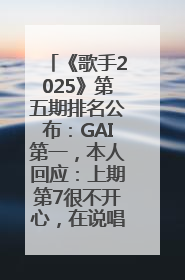 《歌手2025》第五期排名公布：GAI第一，本人回应：上期第7很不开心，在说唱圈我没有输过！卫兰淘汰