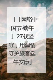 「网络中国节·端午」27载坚守，用温情守护旅客端午安康