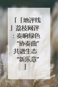 「地评线」荔枝网评：奏响绿色“协奏曲” 共谱生态“新乐章”