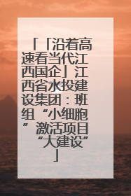 「沿着高速看当代江西国企」江西省水投建设集团：班组“小细胞”激活项目“大建设”