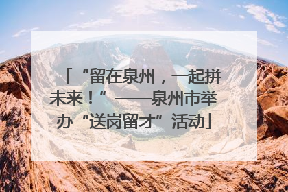 “留在泉州，一起拼未来！”——泉州市举办“送岗留才”活动