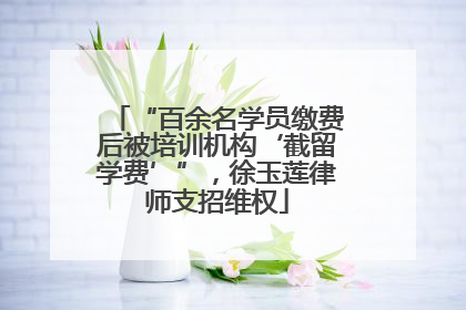 “百余名学员缴费后被培训机构‘截留学费’”，徐玉莲律师支招维权