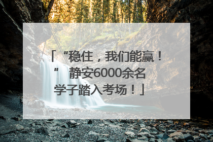 “稳住，我们能赢！” 静安6000余名学子踏入考场！