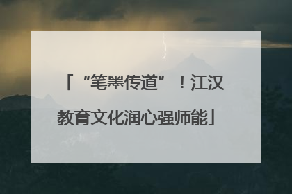 “笔墨传道”！江汉教育文化润心强师能
