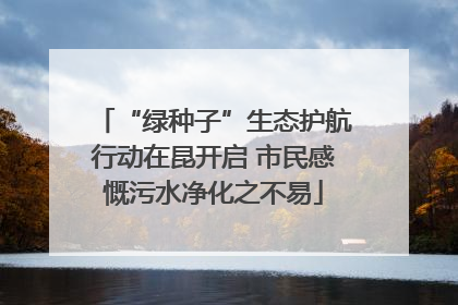 “绿种子”生态护航行动在昆开启 市民感慨污水净化之不易
