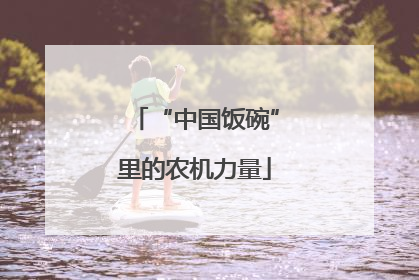 “中国饭碗”里的农机力量