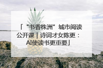 “书香株洲”城市阅读公开课｜诗词才女陈更：AI使读书更重要