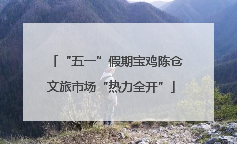 “五一”假期宝鸡陈仓文旅市场“热力全开”