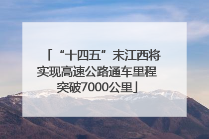 “十四五”末江西将实现高速公路通车里程突破7000公里