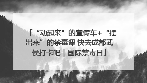 “动起来”的宣传车+“摆出来”的禁毒课 快去成都武侯打卡吧｜国际禁毒日