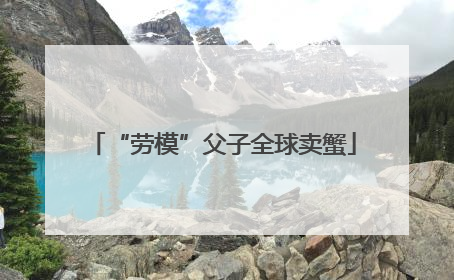 “劳模”父子全球卖蟹