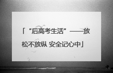 “后高考生活”——放松不放纵 安全记心中