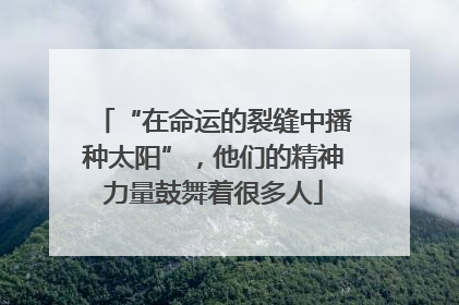 “在命运的裂缝中播种太阳”，他们的精神力量鼓舞着很多人