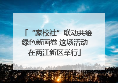 “家校社”联动共绘绿色新画卷 这场活动在两江新区举行