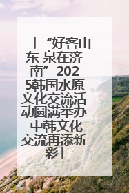 “好客山东 泉在济南”2025韩国水原文化交流活动圆满举办 中韩文化交流再添新彩