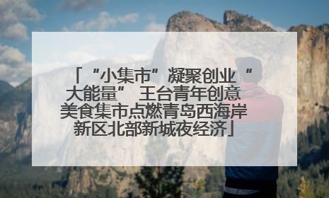 “小集市”凝聚创业“大能量” 王台青年创意美食集市点燃青岛西海岸新区北部新城夜经济