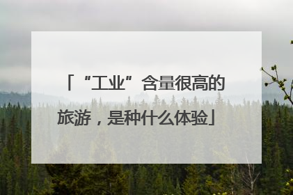 “工业”含量很高的旅游，是种什么体验