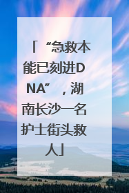 “急救本能已刻进DNA”，湖南长沙一名护士街头救人