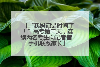 “我妈记错时间了！”高考第二天，连续两名考生向记者借手机联系家长