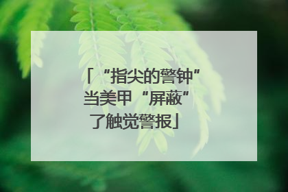 “指尖的警钟” 当美甲“屏蔽”了触觉警报