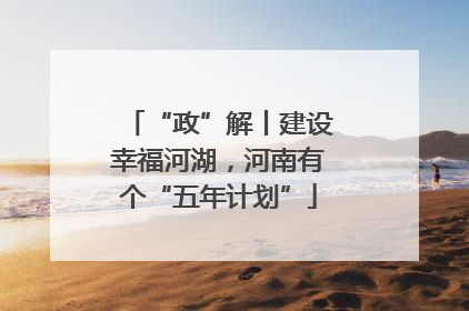 “政”解丨建设幸福河湖，河南有个“五年计划”