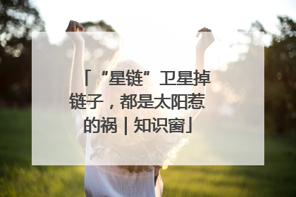 “星链”卫星掉链子，都是太阳惹的祸｜知识窗