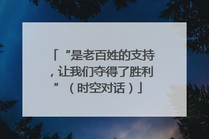 “是老百姓的支持，让我们夺得了胜利”（时空对话）