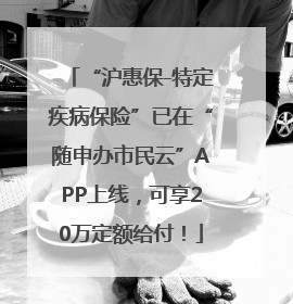 “沪惠保-特定疾病保险”已在“随申办市民云”APP上线，可享20万定额给付！
