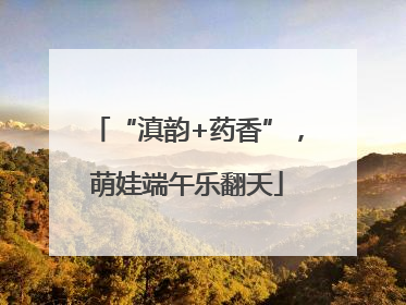 “滇韵+药香”，萌娃端午乐翻天