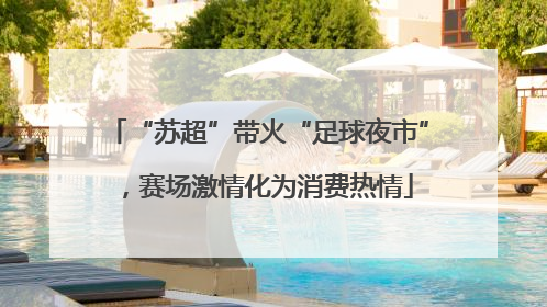 “苏超”带火“足球夜市”，赛场激情化为消费热情