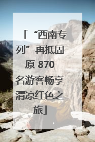 “西南专列”再抵固原 870名游客畅享清凉红色之旅