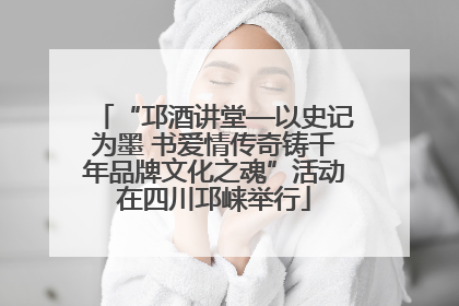 “邛酒讲堂—以史记为墨 书爱情传奇铸千年品牌文化之魂”活动在四川邛崃举行