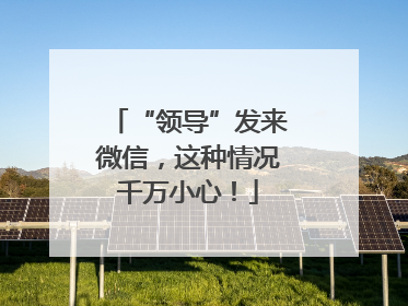 “领导”发来微信，这种情况千万小心！