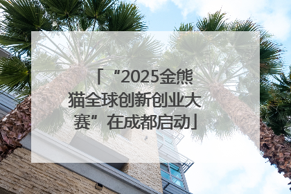 “2025金熊猫全球创新创业大赛”在成都启动