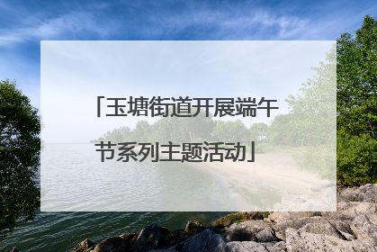 玉塘街道开展端午节系列主题活动