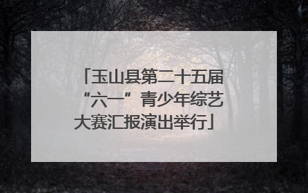 玉山县第二十五届“六一”青少年综艺大赛汇报演出举行