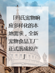 玛氏宠物响应多样化的本地需求，全新宠物食品工厂正式落成投产