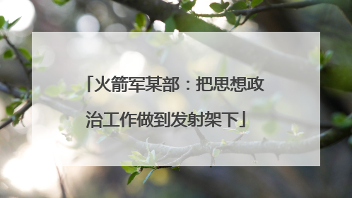火箭军某部：把思想政治工作做到发射架下