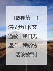 热搜第一！演员尹正长文道歉：我口无遮拦，我矫情，活该被骂