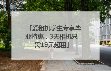 爱租机学生专享毕业特惠，3天相机只需19元起租