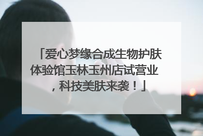 爱心梦缘合成生物护肤体验馆玉林玉州店试营业，科技美肤来袭！