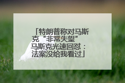 特朗普称对马斯克“非常失望” 马斯克光速回怼：法案没给我看过