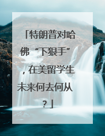 特朗普对哈佛“下狠手”，在美留学生未来何去何从？