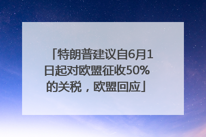 特朗普建议自6月1日起对欧盟征收50%的关税，欧盟回应