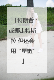 特朗普：或挪走特斯拉 但还会用“星链”