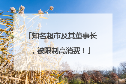知名超市及其董事长，被限制高消费！
