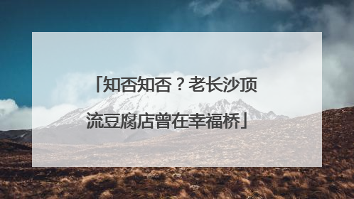 知否知否？老长沙顶流豆腐店曾在幸福桥