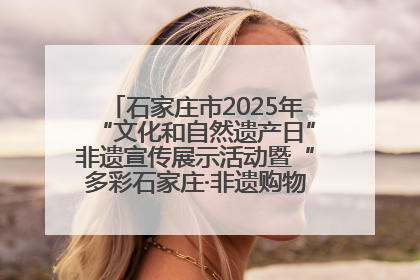 石家庄市2025年“文化和自然遗产日”非遗宣传展示活动暨“多彩石家庄·非遗购物节”倒计时1天