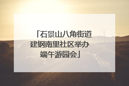 石景山八角街道建钢南里社区举办端午游园会